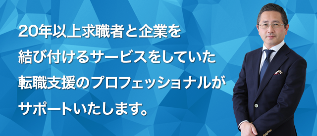 20年以上求職者と企業を結び付けるサービスをしていた転職支援のプロフェッショナルがサポートいたします。